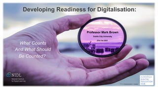 Professor Mark Brown
Dublin City University
27th Feb 2023
Developing Readiness for Digitalisation:
What Counts
And What Should
Be Counted?
Photo by Stephen Kraakmo on Unsplash
 