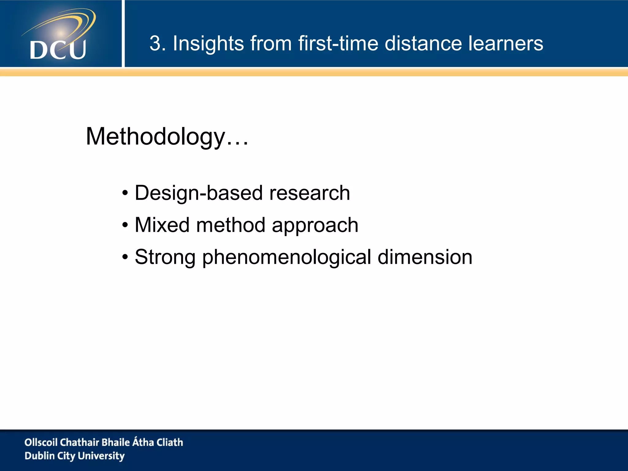 3. Insights from first-time distance learners

Methodology…
• Design-based research
• Mixed method approach
• Strong phenomenological dimension

 