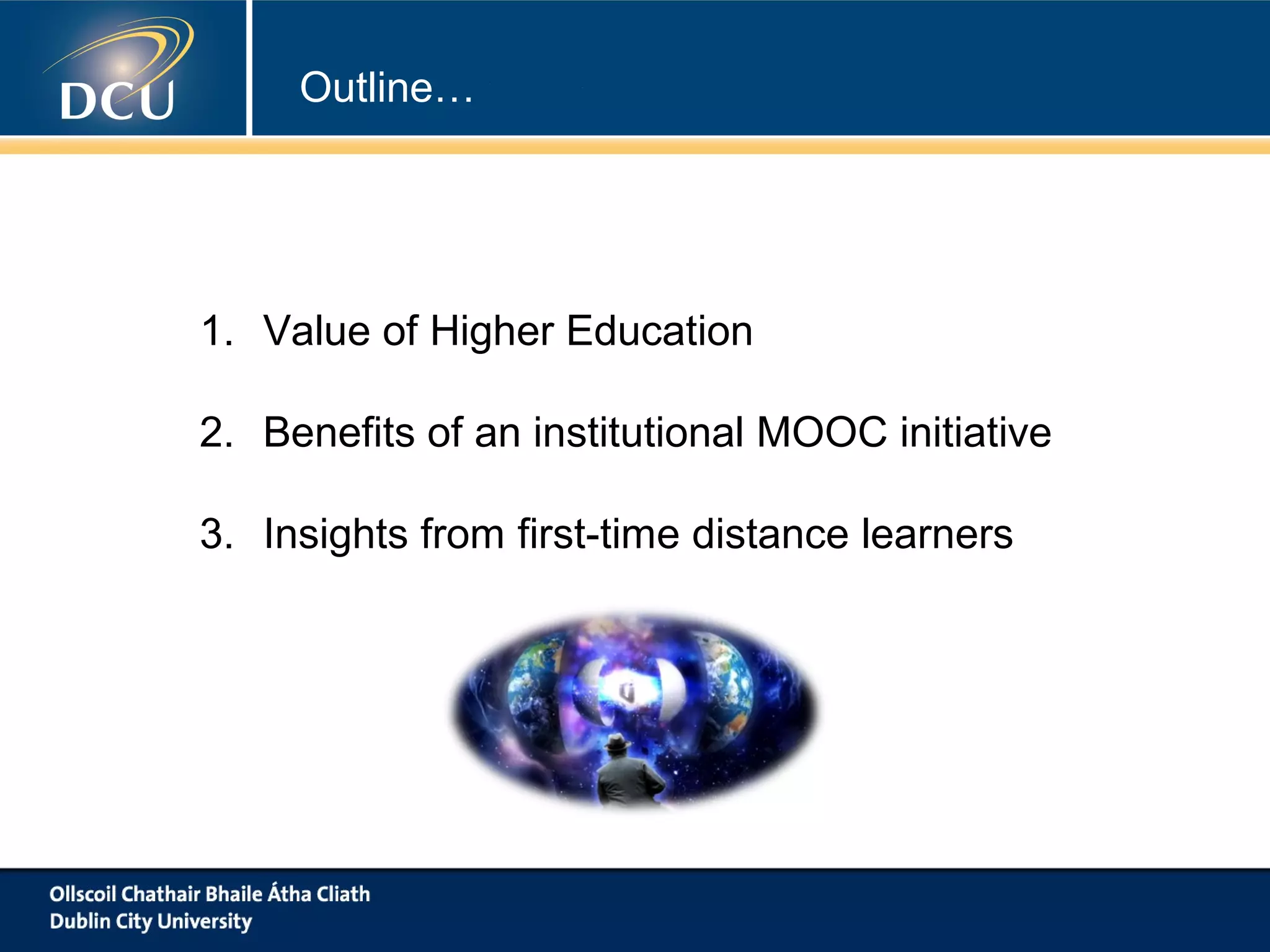 Outline…

1. Value of Higher Education
2. Benefits of an institutional MOOC initiative
3. Insights from first-time distance learners

 