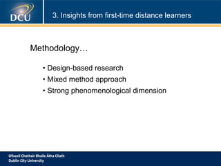 3. Insights from first-time distance learners

Methodology…
• Design-based research
• Mixed method approach
• Strong phenomenological dimension

 
