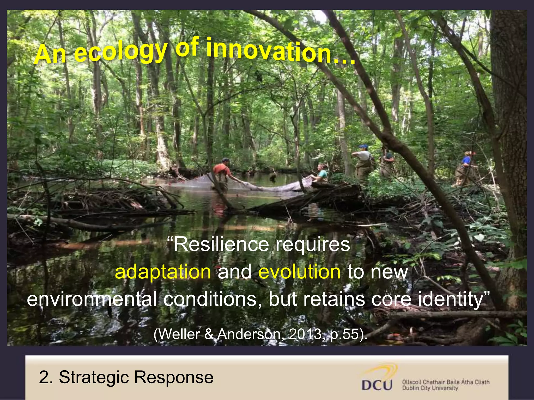 “Resilience requires
adaptation and evolution to new
environmental conditions, but retains core identity”
(Weller & Anderson, 2013, p.55).
2. Strategic Response
 