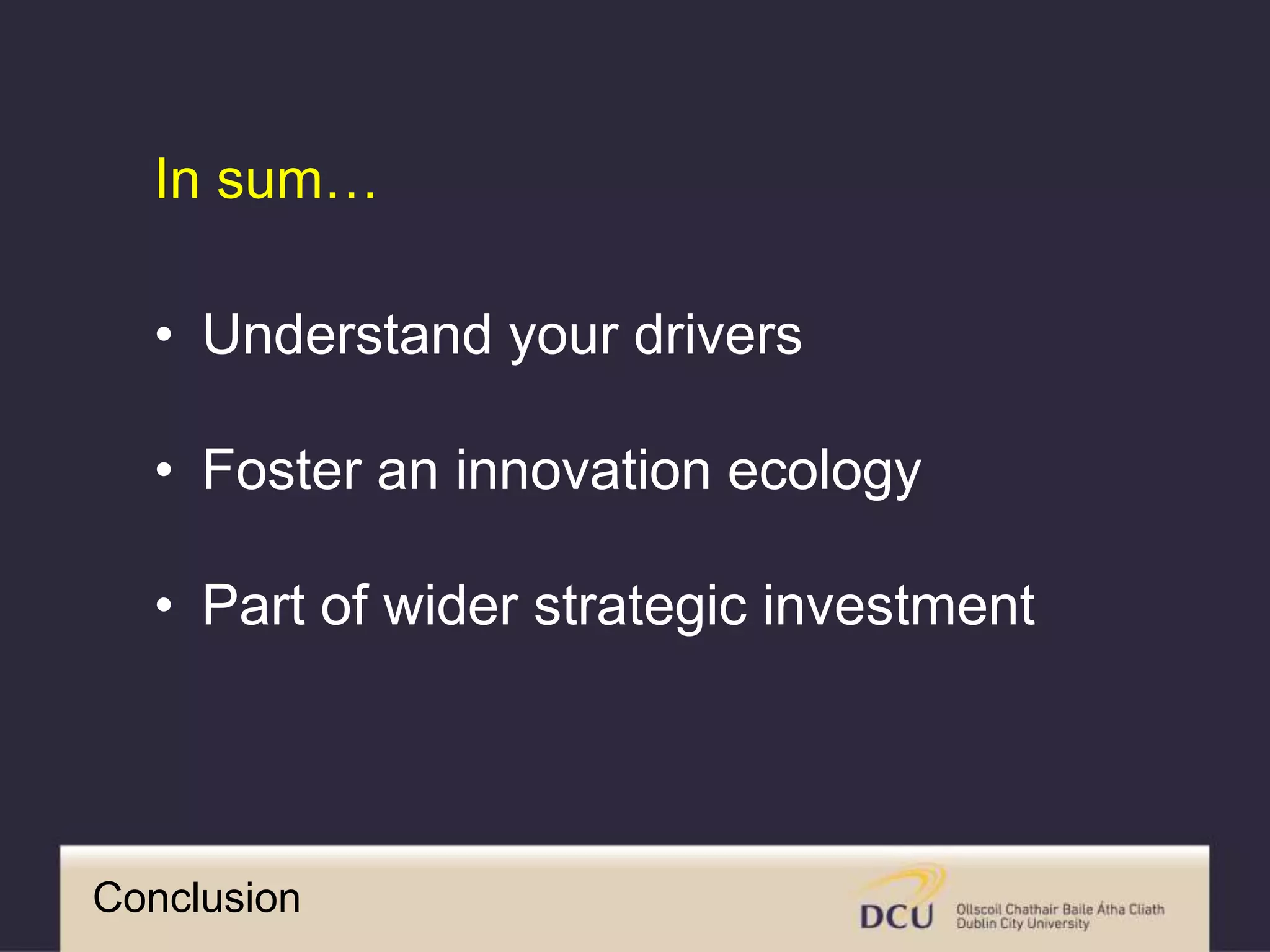Conclusion
• Understand your drivers
• Foster an innovation ecology
• Part of wider strategic investment
In sum…
 