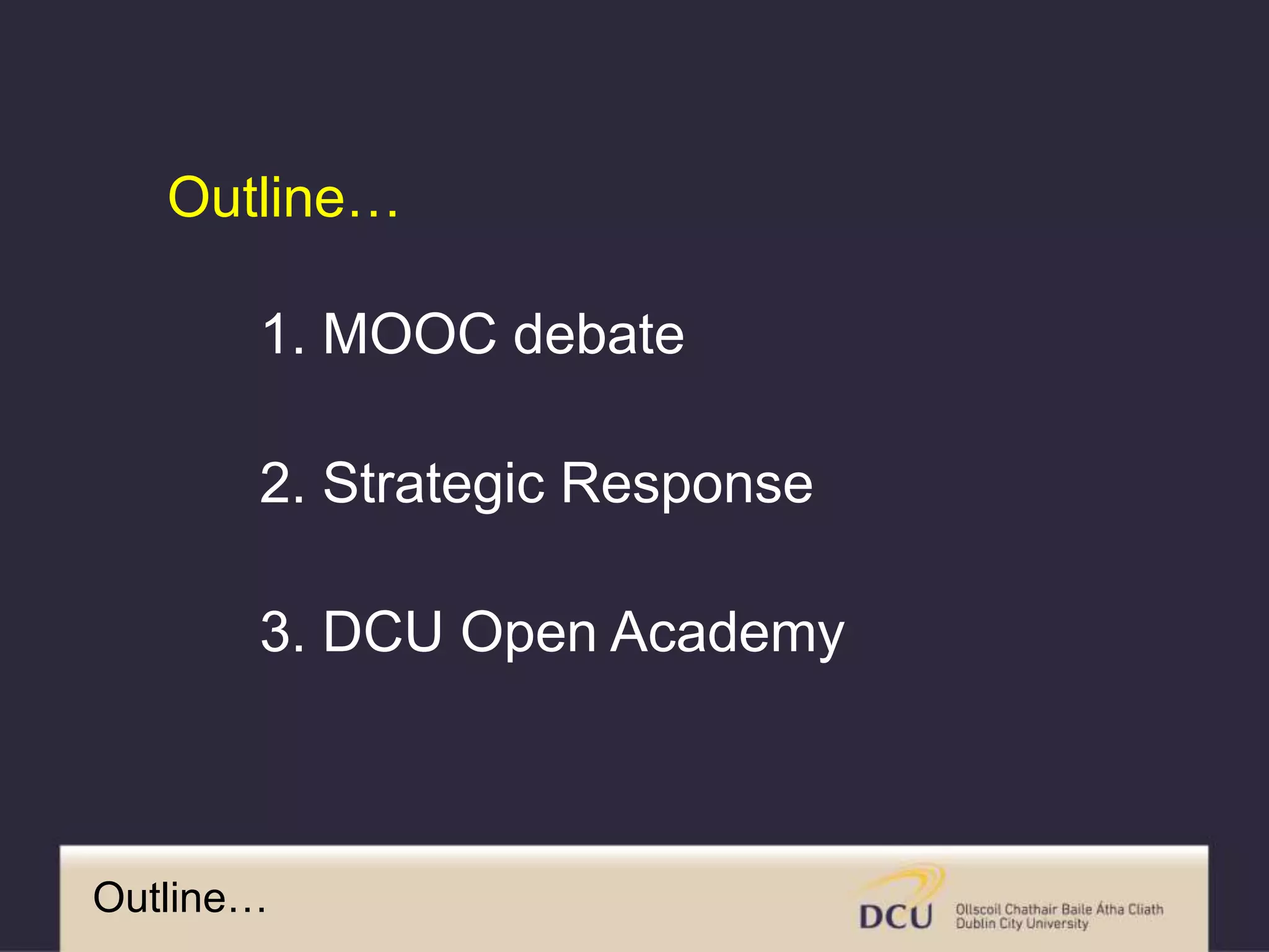 Outline…
1. MOOC debate
2. Strategic Response
3. DCU Open Academy
Outline…
 