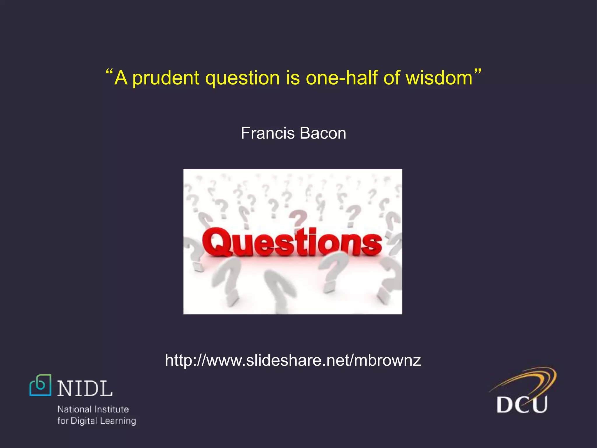 “A prudent question is one-half of wisdom”
Francis Bacon
http://www.slideshare.net/mbrownz
 