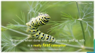 “However, when done wrong, all you may end up with
is a really fast caterpillar”
Photo by Andrew Claypool on Unsplash
(adapted from Westerman; cited in Bozkurt & Sharma, 2022, p. ii).
 