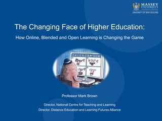 The Changing Face of Higher Education:
How Online, Blended and Open Learning is Changing the Game
Professor Mark Brown
Director, National Centre for Teaching and Learning
Director, Distance Education and Learning Futures Alliance
 