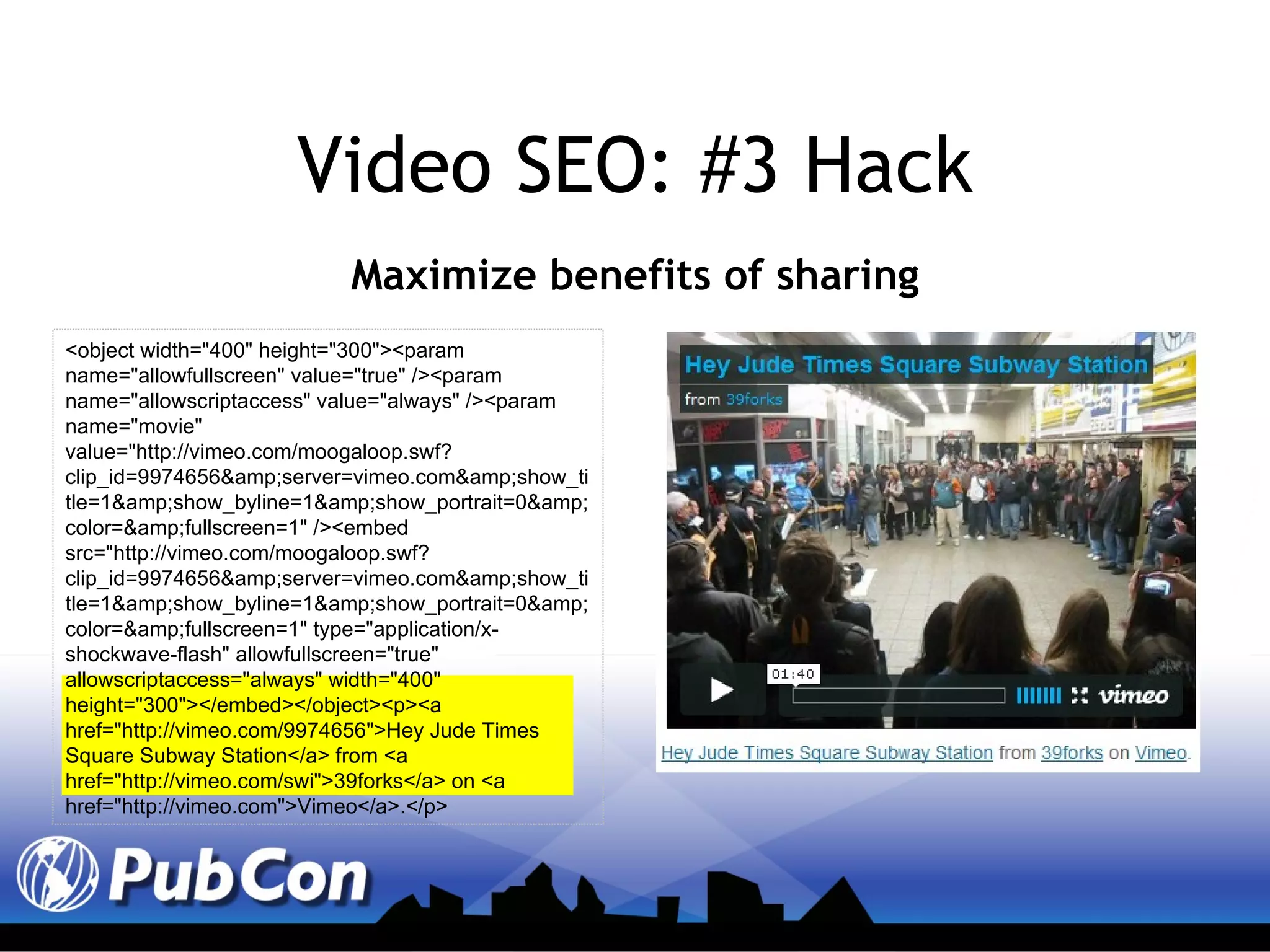 Video SEO: #3 Hack Maximize benefits of sharing <object width="400" height="300"><param name="allowfullscreen" value="true" /><param name="allowscriptaccess" value="always" /><param name="movie" value="http://vimeo.com/moogaloop.swf?clip_id=9974656&amp;server=vimeo.com&amp;show_title=1&amp;show_byline=1&amp;show_portrait=0&amp;color=&amp;fullscreen=1" /><embed src="http://vimeo.com/moogaloop.swf?clip_id=9974656&amp;server=vimeo.com&amp;show_title=1&amp;show_byline=1&amp;show_portrait=0&amp;color=&amp;fullscreen=1" type="application/x-shockwave-flash" allowfullscreen="true" allowscriptaccess="always" width="400" height="300"></embed></object><p><a href="http://vimeo.com/9974656">Hey Jude Times Square Subway Station</a> from <a href="http://vimeo.com/swi">39forks</a> on <a href="http://vimeo.com">Vimeo</a>.</p> 