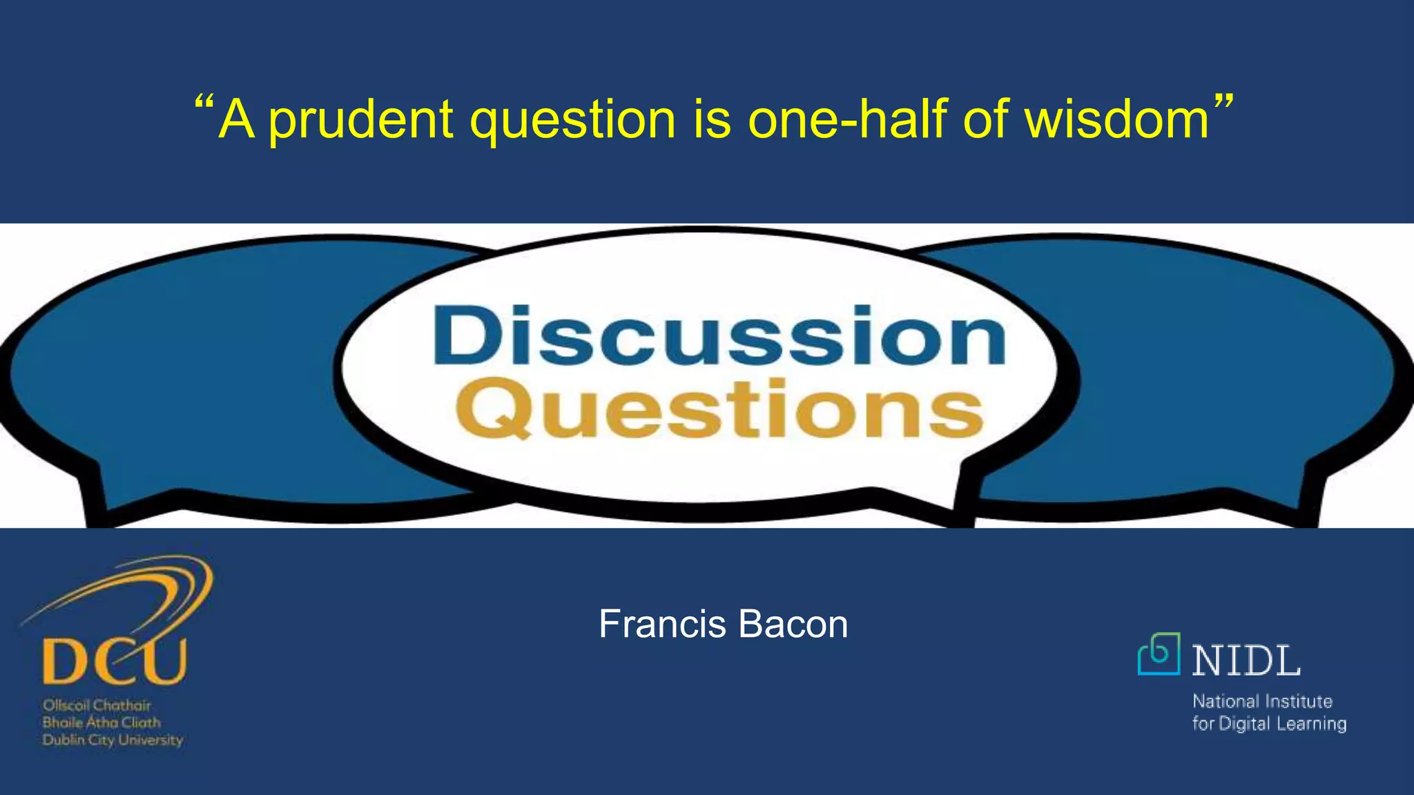 “A prudent question is one-half of wisdom”
Francis Bacon
 