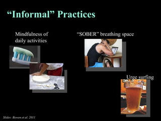 “ Informal” Practices Mindfulness of  daily activities “ SOBER” breathing space Urge surfing Slides: Bowen et al. 2011 