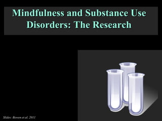 Mindfulness and Substance Use Disorders: The Research Slides: Bowen et al. 2011 