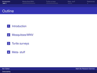 Introduction Mosquitoes/WNV Turtle surveys Meta- stuff References 
Outline 
1 Introduction 
2 Mosquitoes/WNV 
3 Turtle surveys 
4 Meta- stuff 
Ben Bolker Math Bio Research Seminar 
Detectability 
 