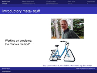 Introduction Mosquitoes/WNV Turtle surveys Meta- stuff References 
Introductory meta- stuff 
Working on problems: 
the “Pacala method” 
http://weedactivist.com/2013/04/26/reinventing-the-wheel/ 
Ben Bolker Math Bio Research Seminar 
Detectability 
 