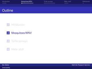 Introduction Mosquitoes/WNV Turtle surveys Meta- stuff References 
Outline 
1 Introduction 
2 Mosquitoes/WNV 
3 Turtle surveys 
4 Meta- stuff 
Ben Bolker Math Bio Research Seminar 
Detectability 
 