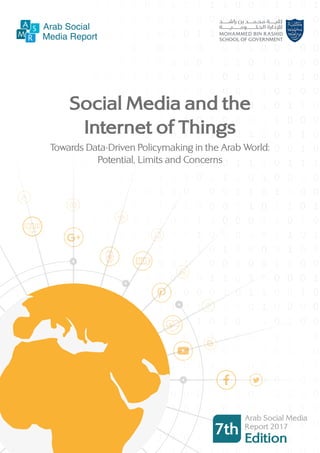 Social Media and the
Internet of Things
Towards Data-Driven Policymaking in the Arab World:
Potential, Limits and Concerns
7th
Arab Social Media
Report 2017
Edition
 