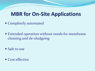 MBR for On-Site Applications
 Completely automated

 Extended operation without needs for membrane
cleaning and de-sludgeing
 Safe to use
 Cost effective

 