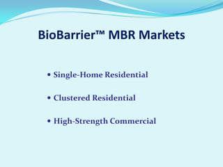 BioBarrier™ MBR Markets
 Single-Home Residential
 Clustered Residential
 High-Strength Commercial

 