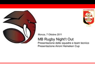 Monza, 7 Ottobre 2011

MB Rugby Night’t Out
Presentazione delle squadre e team tecnico
Presentazione Aironi Heineken Cup
 