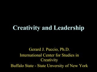 Creativity and Leadership Gerard J. Puccio, Ph.D. International Center for Studies in Creativity Buffalo State - State Unversity of New York 
