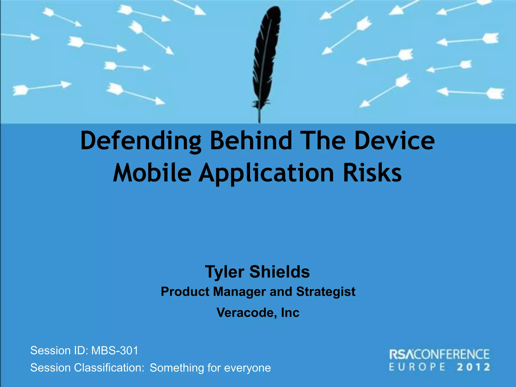 Defending Behind The Device
           Mobile Application Risks


                                 Tyler Shields
                        Product Manager and Strategist
                                   Veracode, Inc

Session ID: MBS-301
Session Classification: Something for everyone
 