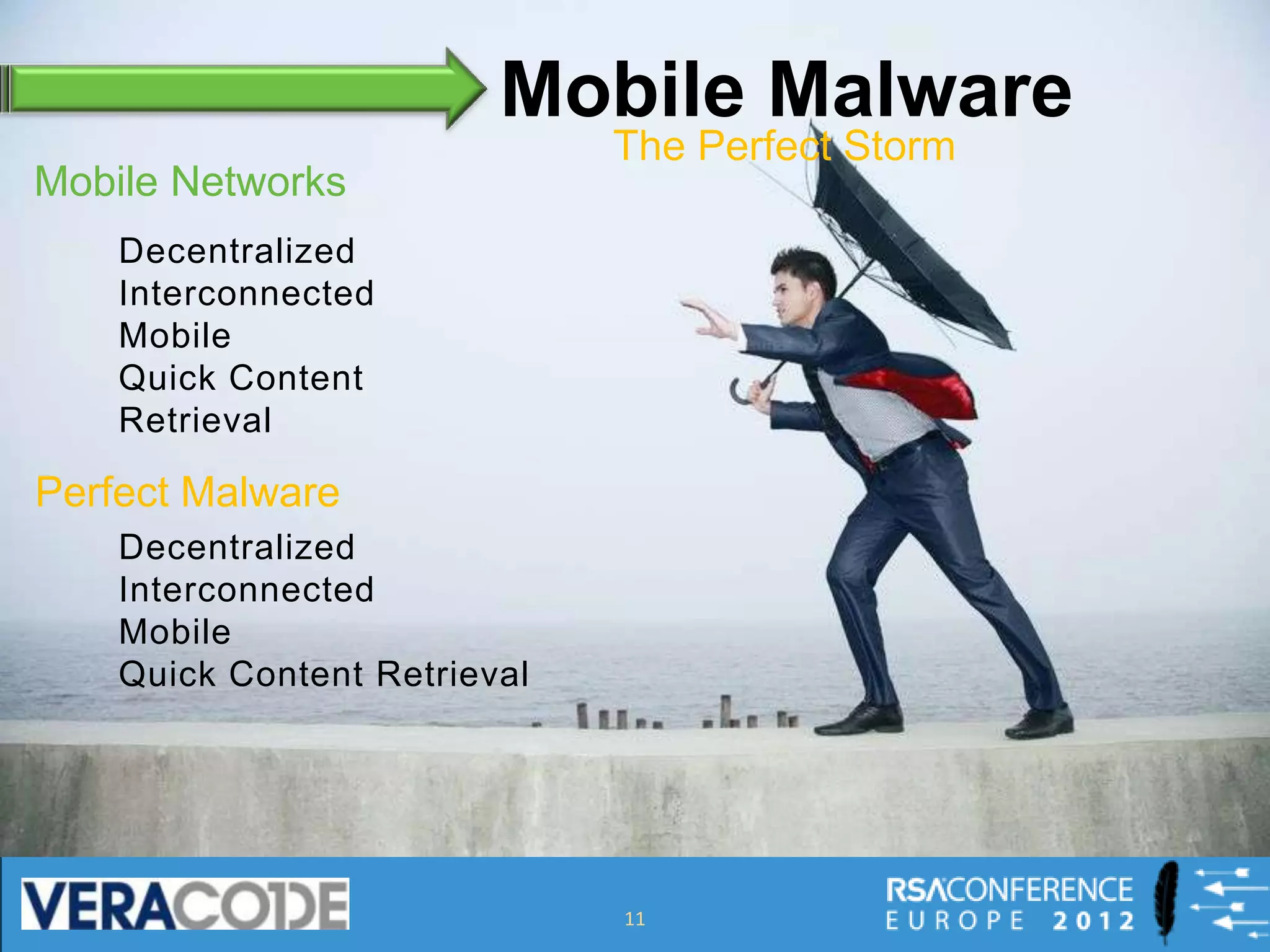 Mobile Malware
Mobile Networks
    Decentralized
    Interconnected
    Mobile
    Quick Content
    Retrieval

Perfect Malware
    Decentralized
    Interconnected
    Mobile
    Quick Content Retrieval




                              11
 