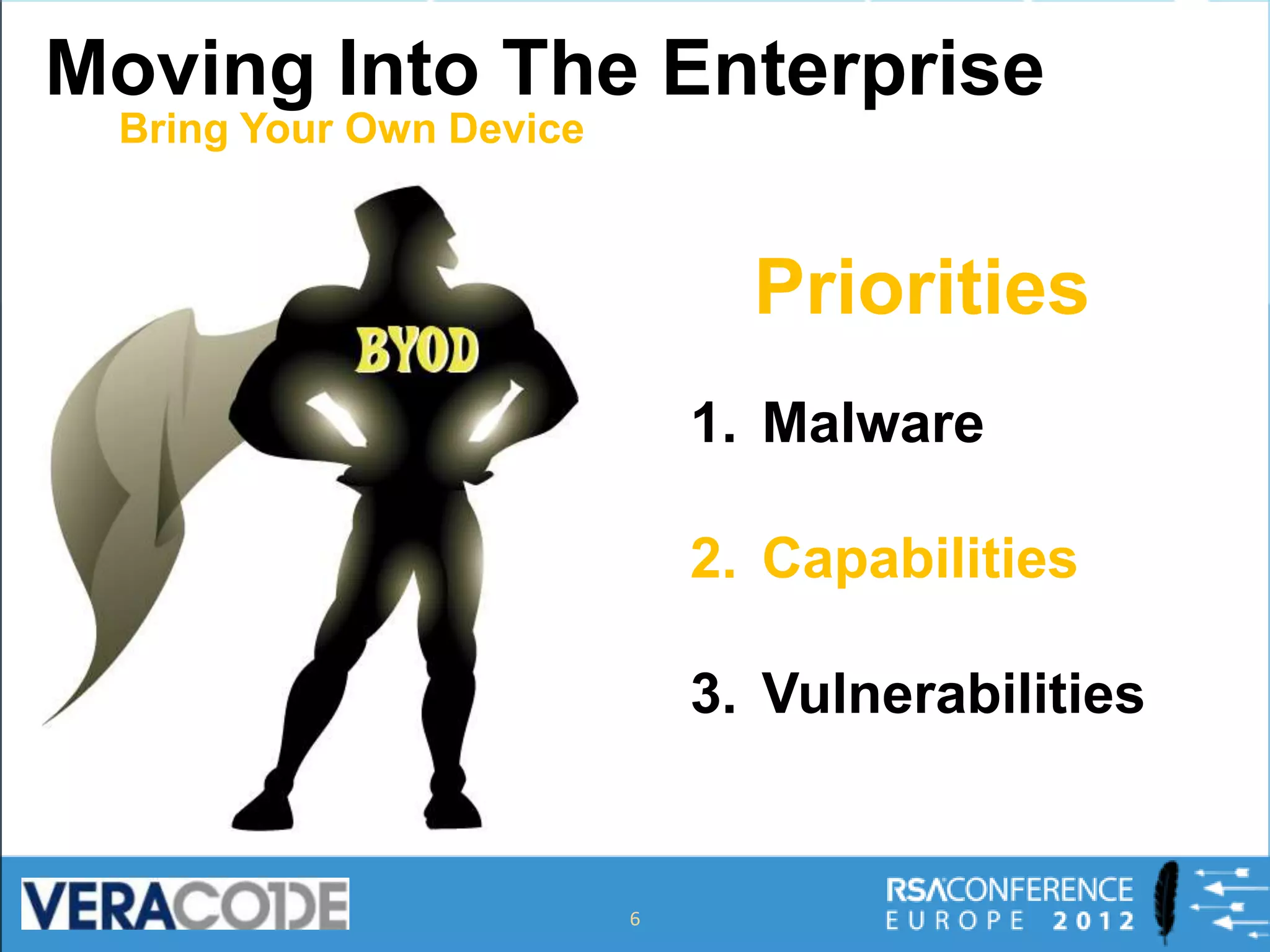 Moving Into The Enterprise
 Bring Your Own Device



                               Priorities
                             1. Malware

                             2. Capabilities

                             3. Vulnerabilities


                         6
 