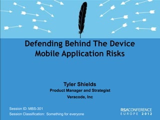Defending Behind The Device
           Mobile Application Risks


                                 Tyler Shields
                        Product Manager and Strategist
                                   Veracode, Inc

Session ID: MBS-301
Session Classification: Something for everyone
 