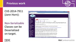 #RSAC
Previous work
CVE-2014-7911
(Jann Horn):
Non-Serializable
Classes can be
Deserialized
on target.
 