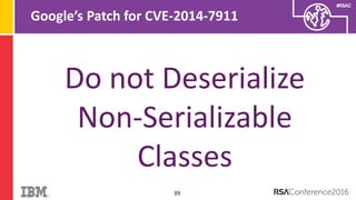 #RSAC
Google’s Patch for CVE-2014-7911
39
Do not Deserialize
Non-Serializable
Classes
 