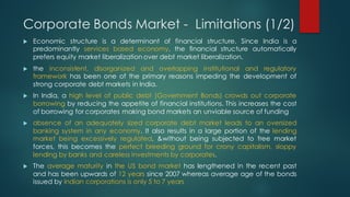 Corporate Bonds Market - Limitations (1/2)
u Economic structure is a determinant of financial structure. Since India is a
...