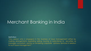 Merchant Banking in India
Definition
“Any person who is engaged in the business of issue management either by
making arran...