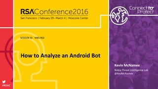SESSION ID:
#RSAC
Kevin McNamee
How to Analyze an Android Bot
MBS-R02
Nokia Threat Intelligence Lab
@KevMcNamee
 