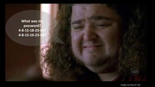 Perhaps not all is lost…
What was my
password?
4-8-15-18-23-42?
4-8-15-16-23-48?
Image courtesy of: abc
 