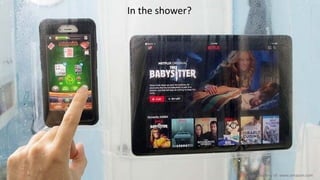 In the shower?
Image courtesy of: www.amazon.com
 