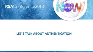 #RSAC
LET’S TALK ABOUT AUTHENTICATION
 