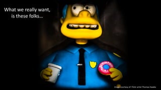 What we really want,
is these folks…
Image courtesy of: Flickr artist Thomas Hawke
 