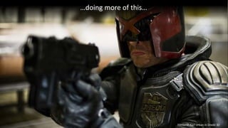 …doing more of this…
Filmland: Karl Urban in Dredd 3D
 