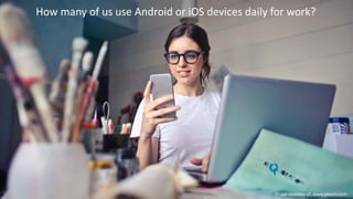 How many of us use Android or iOS devices daily for work?
Image courtesy of: www.pexels.com
 