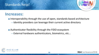 # R S A
C
Standards help!
50
Increases:
Interoperability through the use of open, standards-based architecture
—Identity providers can leverage their current active directory
Authenticator flexibility through the FIDO ecosystem
—External hardware authenticators, biometrics, etc…
 