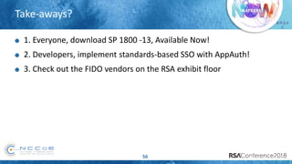 # R S A
C
Take-aways?
56
1. Everyone, download SP 1800 -13, Available Now!
2. Developers, implement standards-based SSO with AppAuth!
3. Check out the FIDO vendors on the RSA exhibit floor
 