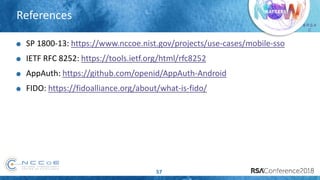 # R S A
C
References
57
SP 1800-13: https://www.nccoe.nist.gov/projects/use-cases/mobile-sso
IETF RFC 8252: https://tools.ietf.org/html/rfc8252
AppAuth: https://github.com/openid/AppAuth-Android
FIDO: https://fidoalliance.org/about/what-is-fido/
 