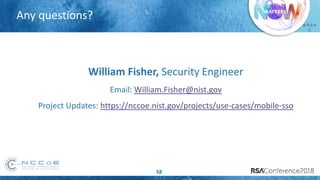 # R S A
C
Any questions?
58
William Fisher, Security Engineer
Email: William.Fisher@nist.gov
Project Updates: https://nccoe.nist.gov/projects/use-cases/mobile-sso
 