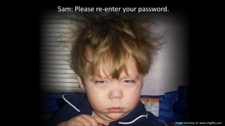 5am: Please re-enter your password.
Image courtesy of: www.imgflip.com
 