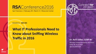 SESSION ID:
#RSAC
Dr. Avril Salter, CCNP-W
What IT Professionals Need to
Know about Sniffing Wireless
Traffic in 2016
MBS-R05
Wireless Implementation Architect
Salter & Associates
@avrilsalterUSA
 