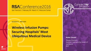 SESSION ID:
#RSAC
Nate Lesser
Wireless Infusion Pumps:
Securing Hospitals’ Most
Ubiquitous Medical Device
MBS-W05
Deputy Directory
National Cybersecurity Center of
Excellence
NIST
 