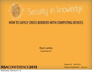 Session ID:
Session Classification: Advanced
MBS-­‐W25A
CryptoSeal, Inc.
Ryan Lackey
HOWTO SAFELY CROSS BORDERSWITH COMPUTING DEVICES
Wednesday, February 27, 13
 