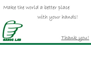 Thank you!
Make the world a better place
with your hands!
 