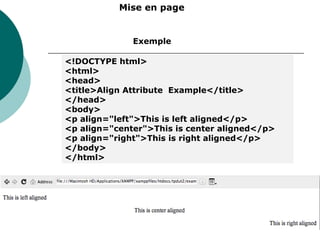 Mise en page
<!DOCTYPE html>
<html>
<head>
<title>Align Attribute Example</title>
</head>
<body>
<p align="left">This is left aligned</p>
<p align="center">This is center aligned</p>
<p align="right">This is right aligned</p>
</body>
</html>
Exemple
 