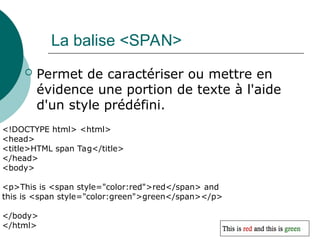 La balise <SPAN>
 Permet de caractériser ou mettre en
évidence une portion de texte à l'aide
d'un style prédéfini.
43
<!DOCTYPE html> <html>
<head>
<title>HTML span Tag</title>
</head>
<body>
<p>This is <span style="color:red">red</span> and
this is <span style="color:green">green</span></p>
</body>
</html>
 