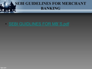 SEBI GUIDELINES FOR MERCHANT
BANKING
• SEBI GUIDLINES FOR MB`S.pdf
 