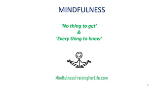 MINDFULNESS
8
‘No thing to get’
&
‘Every thing to know’